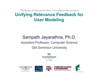 “The Human, the Eye and the Brain : User Behavior Data Analytics“
Unifying Relevance Feedback for
User Modeling
Assistant Professor, Computer Science
Old Dominion University
1
 