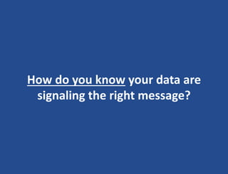 How do you know your data are
signaling the right message?
 