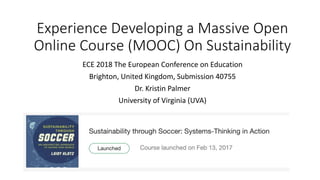 Experience Developing a Massive Open
Online Course (MOOC) On Sustainability
ECE 2018 The European Conference on Education
Brighton, United Kingdom, Submission 40755
Dr. Kristin Palmer
University of Virginia (UVA)
 