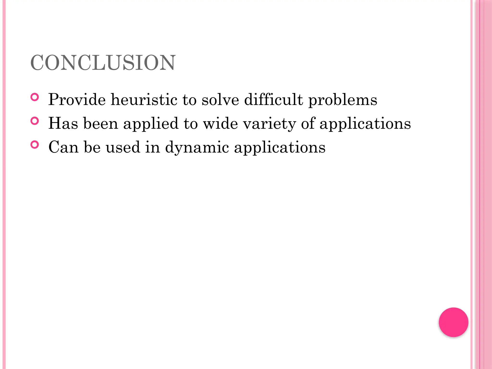 CONCLUSION
 Provide heuristic to solve difficult problems
 Has been applied to wide variety of applications
 Can be used in dynamic applications
 