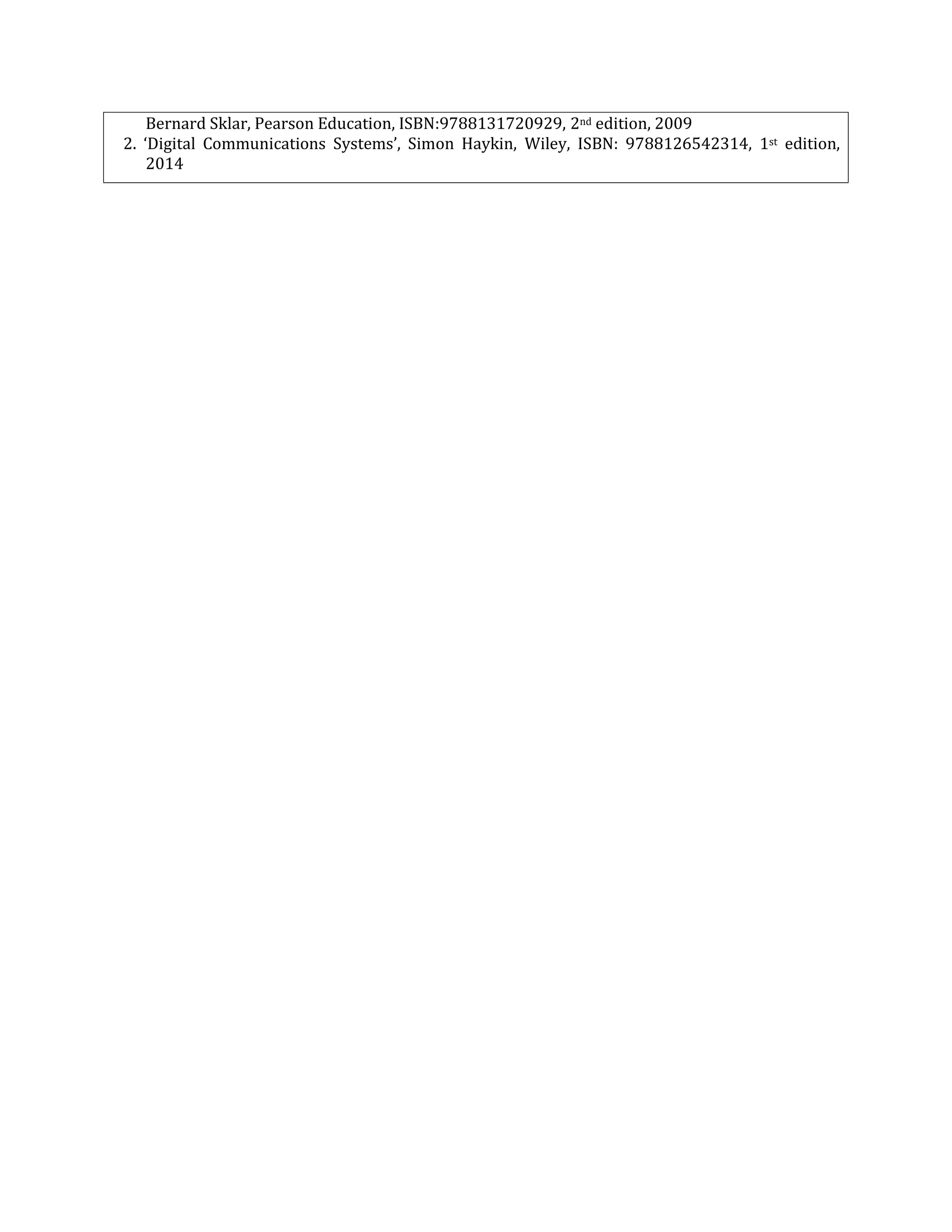 Bernard Sklar, Pearson Education, ISBN:9788131720929, 2nd edition, 2009
2. ‘Digital Communications Systems’, Simon Haykin, Wiley, ISBN: 9788126542314, 1st edition,
2014
 