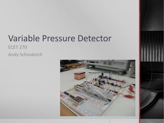 Variable Pressure Detector
ECET 270
Andy Schnobrich
 
