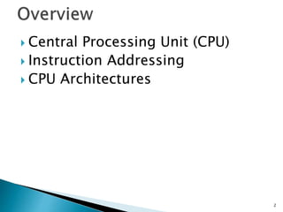  Central Processing Unit (CPU)
 Instruction Addressing
 CPU Architectures
2
 