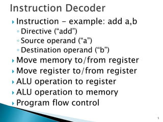  Instruction - example: add a,b
◦ Directive (“add”)
◦ Source operand (“a”)
◦ Destination operand (“b”)
 Move memory to/from register
 Move register to/from register
 ALU operation to register
 ALU operation to memory
 Program flow control
5
 