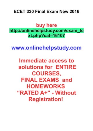 ECET 330 Final Exam New 2016
buy here
http://onlinehelpstudy.com/exam_te
xt.php?cat=16107
www.onlinehelpstudy.com
Immediate access to
solutions for ENTIRE
COURSES,
FINAL EXAMS and
HOMEWORKS
“RATED A+" - Without
Registration!
 