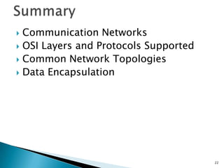  Communication Networks
 OSI Layers and Protocols Supported
 Common Network Topologies
 Data Encapsulation
22
 
