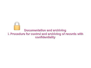 Documentation and archivingDocumentation and archiving
i. Procedure for control and archiving of records withi. Procedure for control and archiving of records with
confidentialityconfidentiality..
 