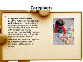 Caregivers <ul><li>Caregivers strive to form positive, reciprocal relationships with children  --- relationships in which ...