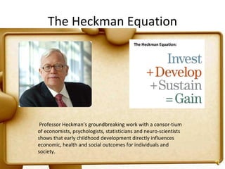 The Heckman Equation   Professor Heckman’s groundbreaking work with a consor­tium of economists, psychologists, statistici...