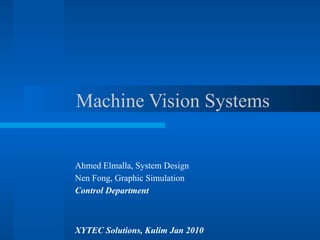 Machine Vision Systems
Ahmed Elmalla, System Design
Nen Fong, Graphic Simulation
Control Department
XYTEC Solutions, Kulim Jan 2010
 