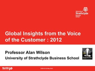 ECEW 22-23 May 2012
Global Insights from the Voice
of the Customer : 2012
Professor Alan Wilson
University of Strathclyde Business School
 