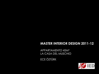 MASTER INTERIOR DESIGN 2011-12

APPARTAMENTO 45M²
LA CASA DEL MUSCHIO

ECE ÖZTÜRK
 