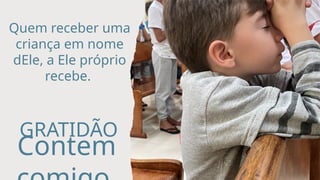 Quem receber uma
criança em nome
dEle, a Ele próprio
recebe.
GRATIDÃO
Contem
 