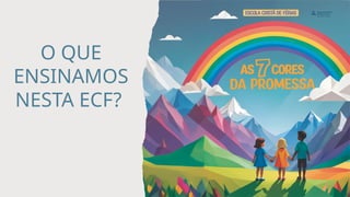O QUE
ENSINAMOS
NESTA ECF?
 