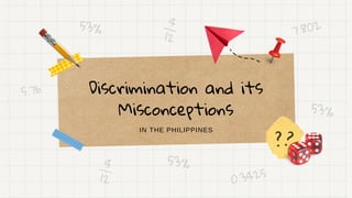 Discrimination and its
Misconceptions
??
4
12
4
12
5.76
53%
53%
0.3425
53%
7.802
IN THE PHILIPPINES
 