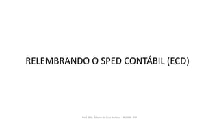 RELEMBRANDO O SPED CONTÁBIL (ECD)
Prof. MSc. Ádamo da Cruz Barbosa - INOVAR - FIP
 