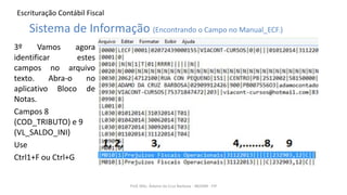 Escrituração Contábil Fiscal
3º Vamos agora
identificar estes
campos no arquivo
texto. Abra-o no
aplicativo Bloco de
Notas.
Campos 8
(COD_TRIBUTO) e 9
(VL_SALDO_INI)
Use
Ctrl1+F ou Ctrl+G
Prof. MSc. Ádamo da Cruz Barbosa - INOVAR - FIP
Sistema de Informação (Encontrando o Campo no Manual_ECF.)
 