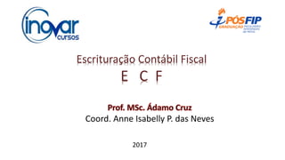 Escrituração Contábil Fiscal
E C F
Coord. Anne Isabelly P. das Neves
2017
 