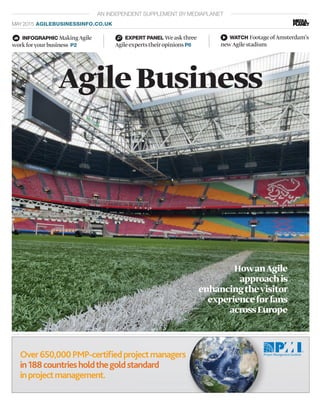 HowanAgile
approachis
enhancingthevisitor
experienceforfans
acrossEurope
AN INDEPENDENT SUPPLEMENT BY MEDIAPLANET
MAY 2015 AGILEBUSINESSINFO.CO.UK
AgileBusiness
INFOGRAPHIC MakingAgile
workforyourbusiness P2
EXPERT PANEL Weaskthree
AgileexpertstheiropinionsP6
WATCH FootageofAmsterdam’s
newAgilestadium
PHOTO:THINKSTOCK
 
