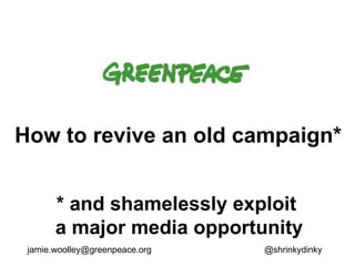 How to revive an old campaign* * and shamelessly exploit  a major media opportunity [email_address] @shrinkydinky 