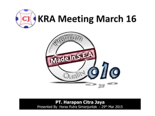 PT. Harapan Citra Jaya
Presented By Horas Putra Simanjuntak - 29th Mar 2015
KRA Meeting March 16
 