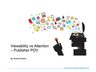 memoirsofanadopsguy
By: Ricardo Collison
Viewability vs Attention
– Publisher POV
 