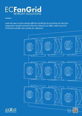 1
Lead the way to more energy efficient buildings by providing the best fan
integration retrofit solutions that the industry can offer. Featuring nine
ECFanGrid retrofit case studies for reference.
scan to
visit our
website
 