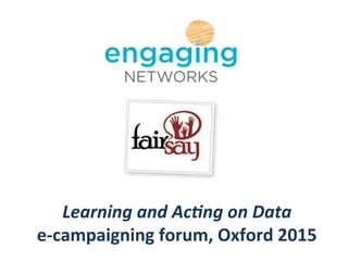Learning	
  and	
  Ac,ng	
  on	
  Data	
  
e-­‐campaigning	
  forum,	
  Oxford	
  2015	
  
 