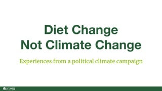 Diet Change
Not Climate Change
Experiences from a political climate campaign
 
