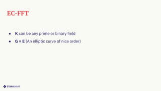 EC-FFT
● K can be any prime or binary ﬁeld
● G = E (An elliptic curve of nice order)
 