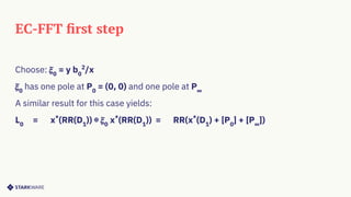 EC-FFT ﬁrst step
Choose: 𝜉0
= y b0
2
/x
𝜉0
has one pole at P0
= (0, 0) and one pole at P∞
A similar result for this case yields:
L0
= x*
(RR(D1
)) ⊕ 𝜉0
x*
(RR(D1
)) = RR(x*
(D1
) + [P0
] + [P∞
])
 