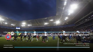 The European Club Footballing Landscape
Club Licensing Benchmarking Report
Financial Year 2016
 