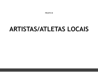 PROJETO 48
ARTISTAS/ATLETAS LOCAIS
 