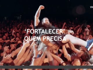 ‘FORTALECER’
QUEM PRECISA
 