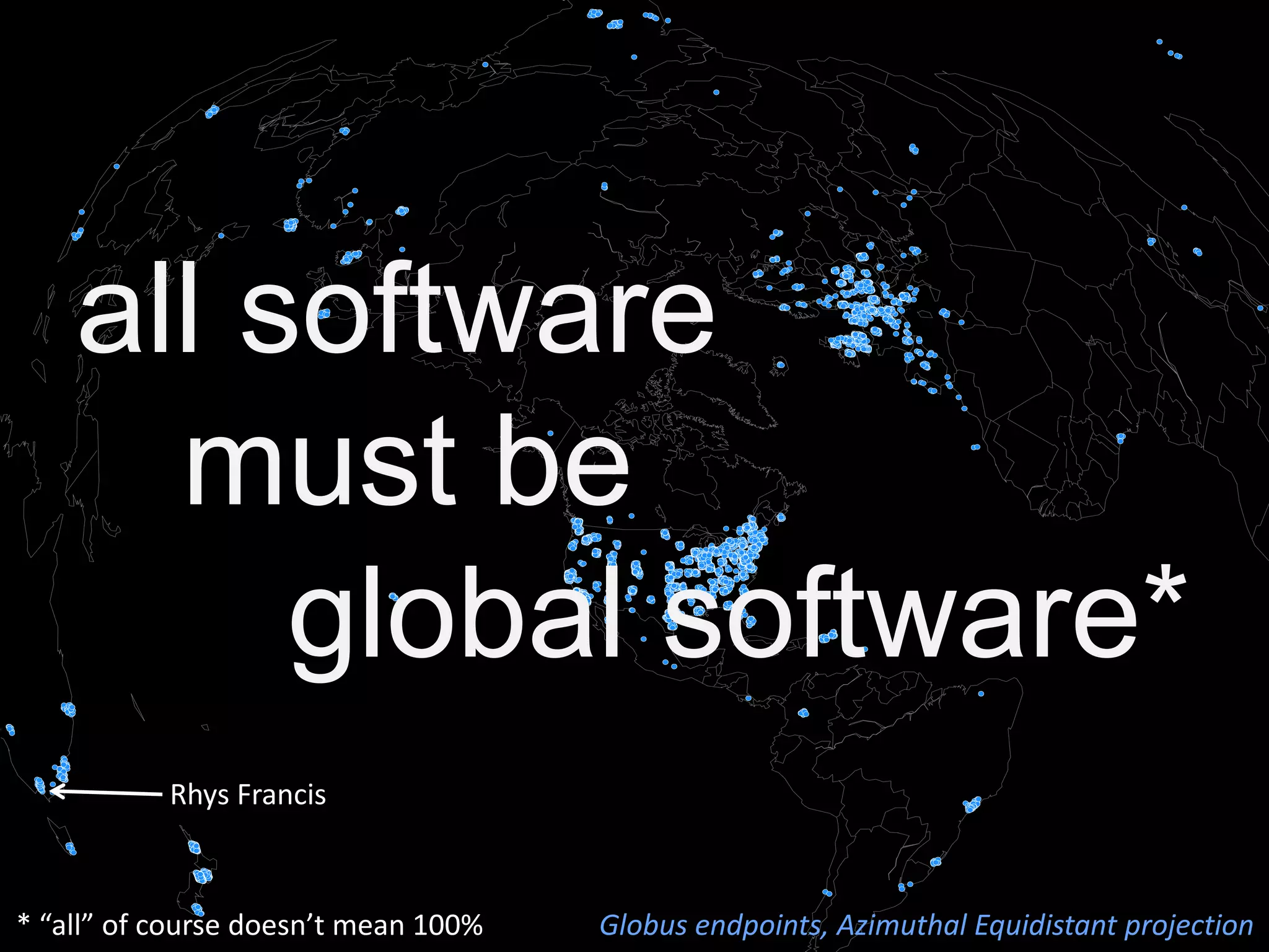all software
must be
global software*
Rhys Francis
Globus endpoints, Azimuthal Equidistant projection* “all” of course doesn’t mean 100%
 