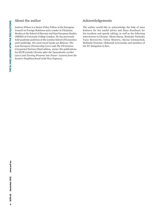 About the author                                              Acknowledgements
THE EU AND UKRAINE AFTER THE 2012 ELECTIONS




                                              Andrew Wilson is a Senior Policy Fellow at the European       The author would like to acknowledge the help of Jana
                                              Council on Foreign Relations and a reader in Ukrainian        Kobzova for her useful advice and Hans Kundnani for
                                              Studies at the School of Slavonic and East European Studies   his excellent and speedy editing, as well as the following
                                              (SSEES) at University College London. He has previously       interviewees in Ukraine: Olexiy Haran, Rostyslav Pavlenko,
                                              held academic positions at the London School of Economics     Taras Berezovets, Yuliya Mostova, Alyona Getmanchuk,
                                              and Cambridge. His most recent books are Belarus: The         Mykhailo Honchar, Oleksandr Lytvynenko and members of
                                              Last European Dictatorship (2011) and The Ukrainians:         the EU delegation in Kiev.
                                              Unexpected Nations (third edition, 2009). His publications
                                              for ECFR include Ukraine after the Tymoshenko verdict
                                              (2011) and Turning Presence into Power: Lessons from the
                                              Eastern Neighbourhood (with Nicu Popescu).
   www.ecfr.eu
   November 2012
   ECFR/65




                6
 