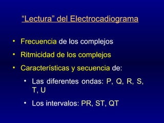 “ Lectura” del Electrocadiograma Frecuencia  de los complejos Ritmicidad de los complejos Características y secuencia  de: Las diferentes ondas : P, Q, R, S, T, U Los intervalos : PR, ST, QT   
