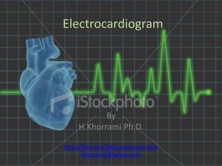 Electrocardiogram




            By
     H.Khorrami Ph.D.

http://khorrami1962.spaces.live.com
       khorrami4@yahoo.com
 