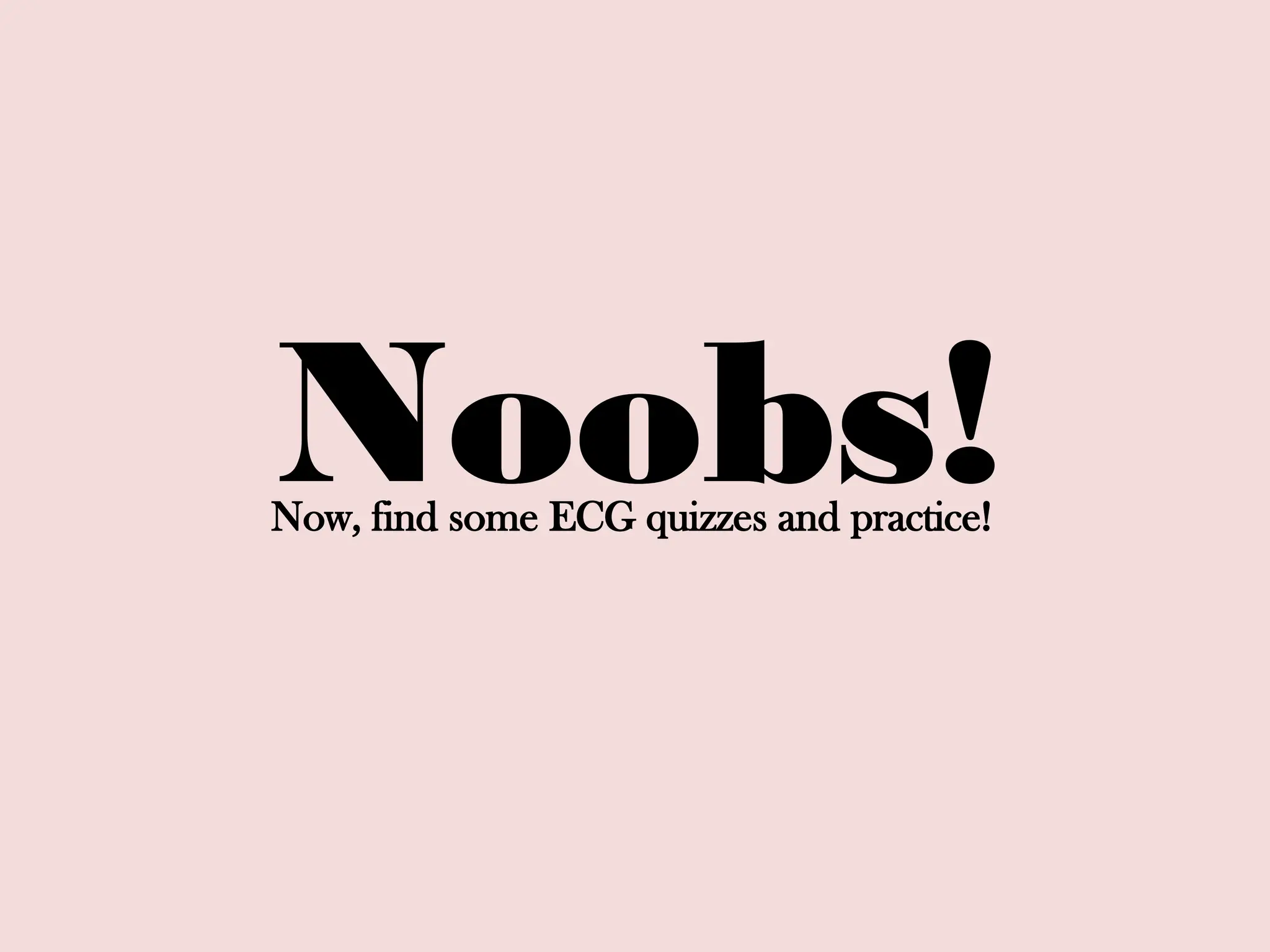 Now, find some ECG quizzes and practice!
Noobs!
 
