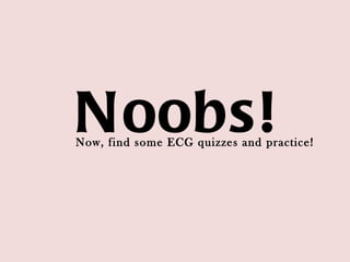 Now, find some ECG quizzes and practice! Noobs! 