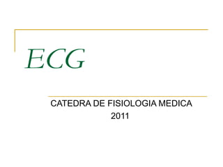 ECG
 CATEDRA DE FISIOLOGIA MEDICA
             2011
 