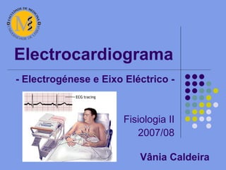 Electrocardiograma - Electrogénese e Eixo Eléctrico - Fisiologia II 2007/08 Vânia Caldeira 
