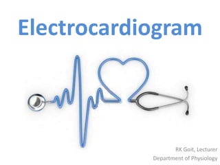 RK Goit, Lecturer
Department of Physiology
Electrocardiogram
 