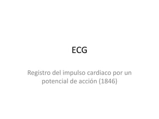 ECG
Registro del impulso cardiaco por un
potencial de acción (1846)

 