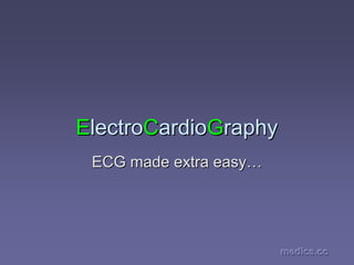 ElectroCardioGraphy
ECG made extra easy…

medics.cc
medics.cc

 