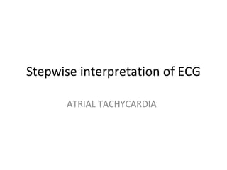 Stepwise interpretation of ECG ATRIAL TACHYCARDIA 
