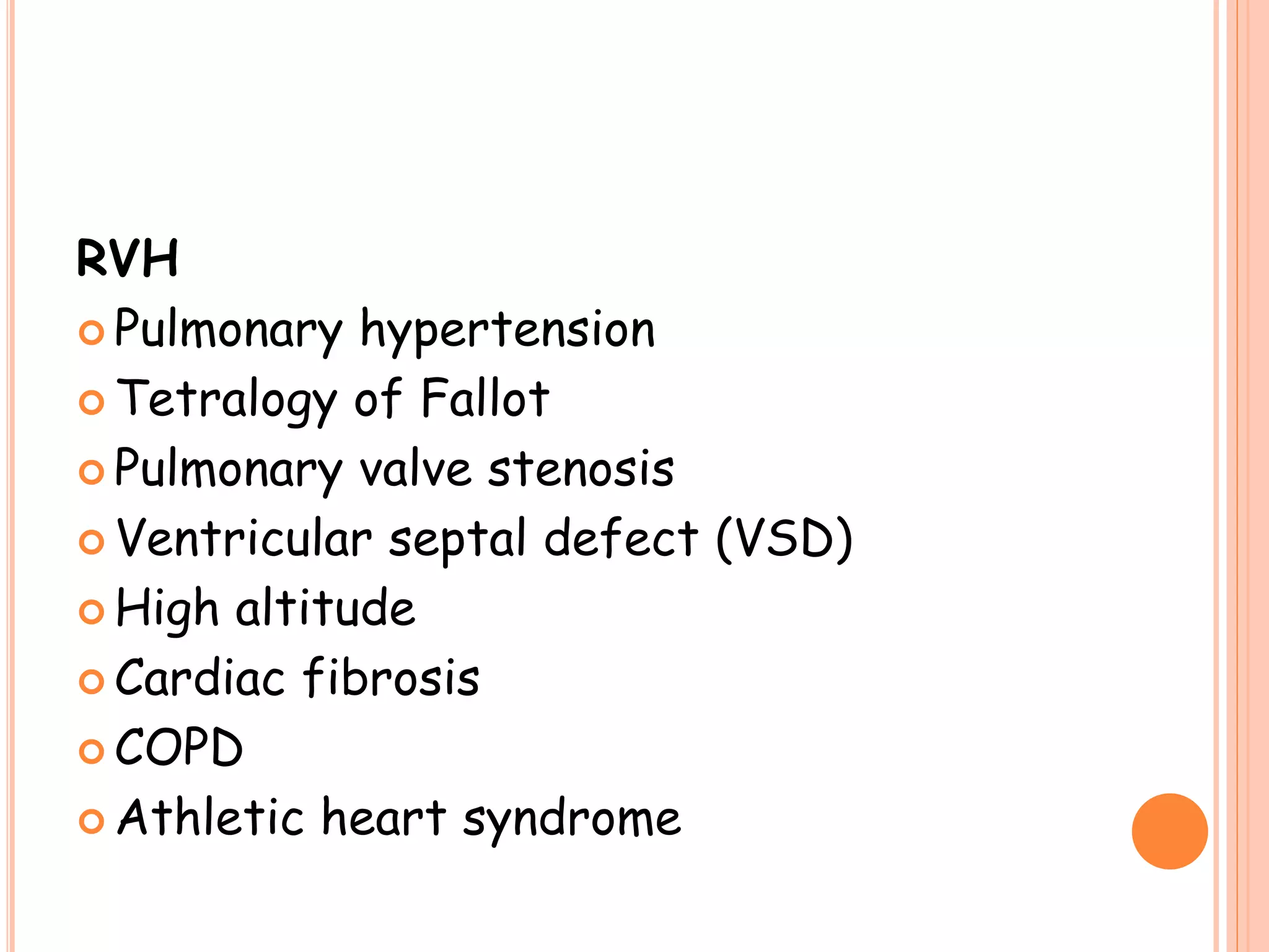 RVH
 Pulmonary hypertension
 Tetralogy of Fallot
 Pulmonary valve stenosis
 Ventricular septal defect (VSD)
 High altitude
 Cardiac fibrosis
 COPD
 Athletic heart syndrome
 