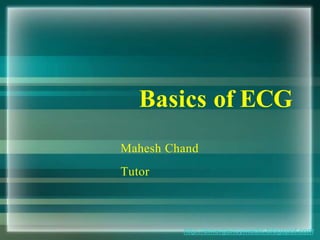 Basics of ECG
http://emergencymedic.blogspot.com
Mahesh Chand
Tutor
 