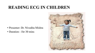 READING ECG IN CHILDREN
• Presenter- Dr. Nivedita Mishra
• Duration : 1hr 30 mins
 