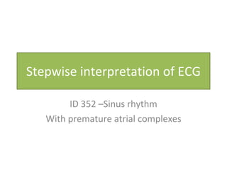 Stepwise interpretation of ECG ID 352 –Sinus rhythm With premature atrial complexes 